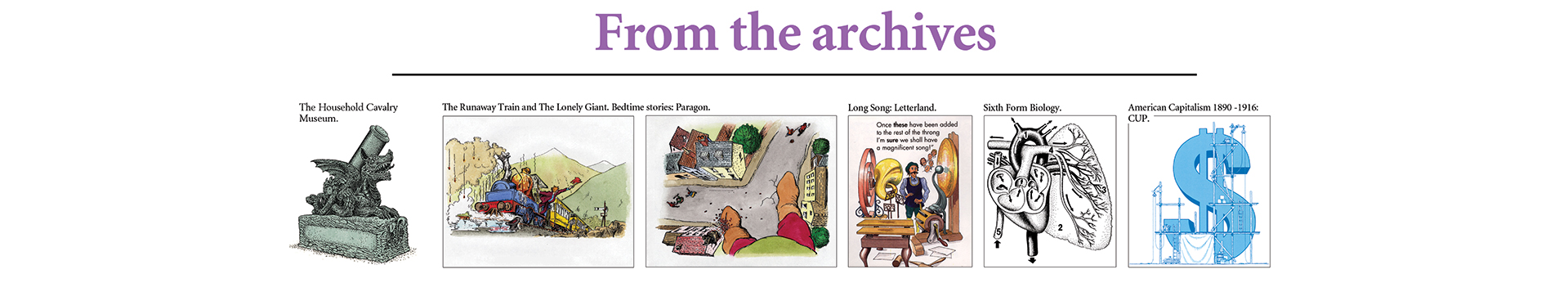 The Household Cavalry
Museum.

The Runaway Train and The Lonely Giant. Bedtime stories: Paragon.

Long Song: Letterland.

Sixth Form Biology.

American Capitalism 1890 -1916: 
CUP.

Panorama and detail depicting medieval view from the Battlements of Norwich Castle.

Kids Activity Sheet for Rutherford’s Punting Company, Cambridge.
Jeremy Bays Illustrator